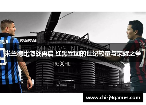 米兰德比激战再启 红黑军团的世纪较量与荣耀之争